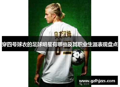 穿四号球衣的足球明星有哪些及其职业生涯表现盘点