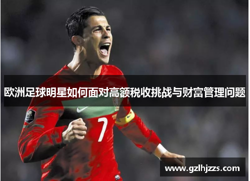 欧洲足球明星如何面对高额税收挑战与财富管理问题