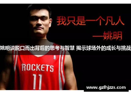 姚明谈脱口而出背后的思考与智慧 揭示球场外的成长与挑战