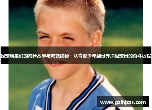足球明星们的成长故事与成就揭秘：从青涩少年到世界顶级球员的奋斗历程