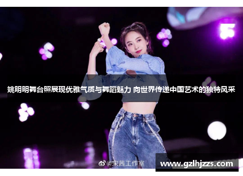 姚明明舞台照展现优雅气质与舞蹈魅力 向世界传递中国艺术的独特风采