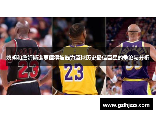 姚明和詹姆斯谁更值得被选为篮球历史最佳巨星的争论与分析