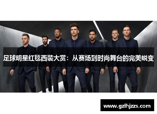 足球明星红毯西装大赏：从赛场到时尚舞台的完美蜕变
