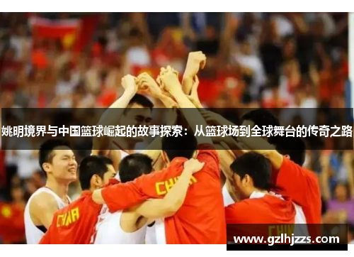 姚明境界与中国篮球崛起的故事探索：从篮球场到全球舞台的传奇之路