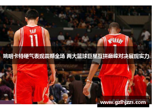 姚明卡特硬气表现震撼全场 两大篮球巨星互拼巅峰对决展现实力