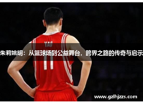 朱莉姚明：从篮球场到公益舞台，跨界之路的传奇与启示