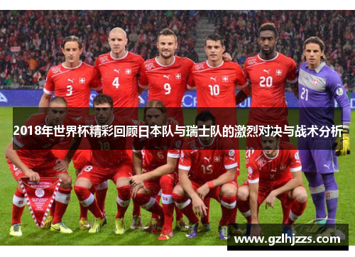 2018年世界杯精彩回顾日本队与瑞士队的激烈对决与战术分析