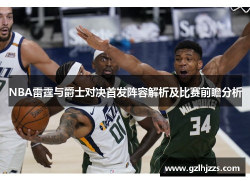 NBA雷霆与爵士对决首发阵容解析及比赛前瞻分析