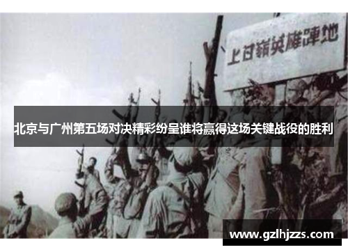 北京与广州第五场对决精彩纷呈谁将赢得这场关键战役的胜利