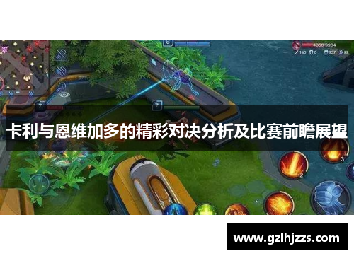 卡利与恩维加多的精彩对决分析及比赛前瞻展望