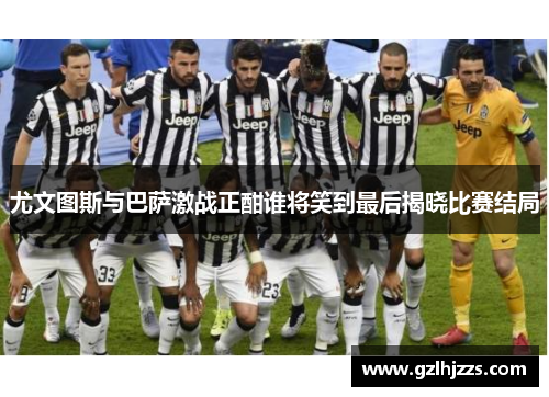 尤文图斯与巴萨激战正酣谁将笑到最后揭晓比赛结局
