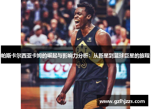 帕斯卡尔西亚卡姆的崛起与影响力分析：从新星到篮球巨星的旅程