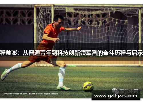 程帅澎：从普通青年到科技创新领军者的奋斗历程与启示
