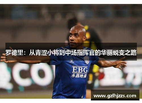 罗德里：从青涩小将到中场指挥官的华丽蜕变之路