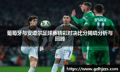 葡萄牙与安道尔足球赛精彩对决比分揭晓分析与回顾