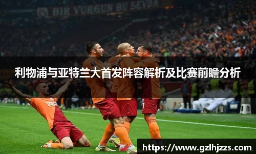 利物浦与亚特兰大首发阵容解析及比赛前瞻分析