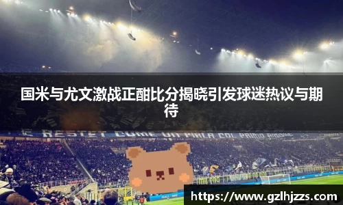 国米与尤文激战正酣比分揭晓引发球迷热议与期待